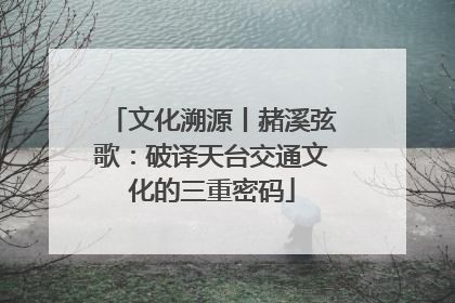 文化溯源丨赭溪弦歌：破译天台交通文化的三重密码