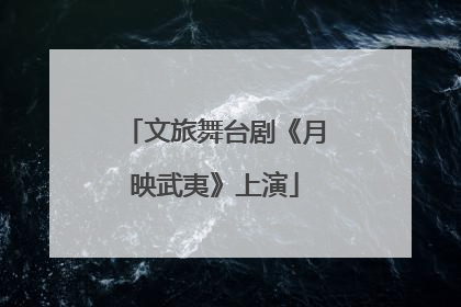 文旅舞台剧《月映武夷》上演