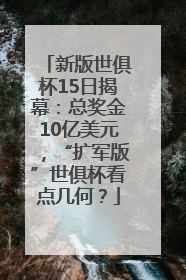 新版世俱杯15日揭幕：总奖金10亿美元，“扩军版”世俱杯看点几何？