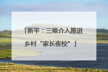 新平：三级介入推进乡村“家长夜校”