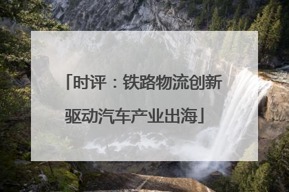 时评：铁路物流创新驱动汽车产业出海