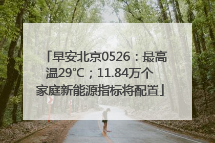 早安北京0526：最高温29℃；11.84万个家庭新能源指标将配置