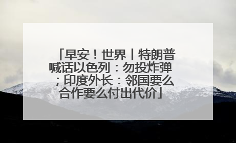 早安！世界丨特朗普喊话以色列：勿投炸弹；印度外长：邻国要么合作要么付出代价