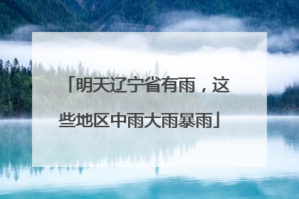 明天辽宁省有雨，这些地区中雨大雨暴雨