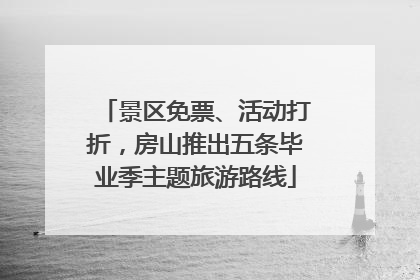 景区免票、活动打折，房山推出五条毕业季主题旅游路线