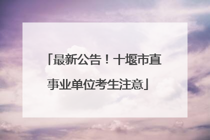 最新公告！十堰市直事业单位考生注意