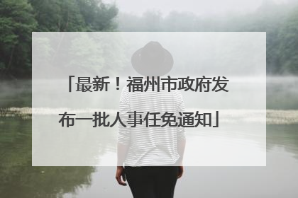 最新！福州市政府发布一批人事任免通知