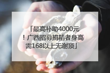 最高补助4000元！广西招募捐精者身高需168以上无谢顶