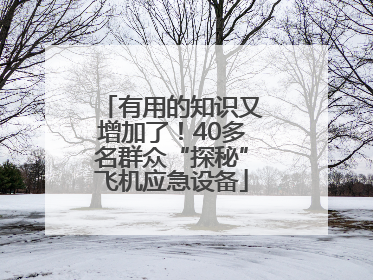 有用的知识又增加了！40多名群众“探秘”飞机应急设备