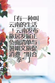 有一种叫云南的生活！云南发布旅居发展正负面清单与暑期文旅促消费“组合拳”