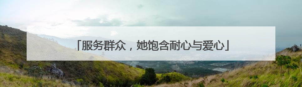 服务群众，她饱含耐心与爱心