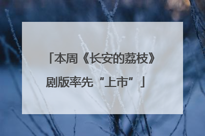 本周《长安的荔枝》剧版率先“上市”