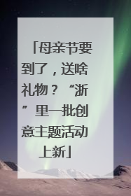 母亲节要到了，送啥礼物？“浙”里一批创意主题活动上新