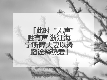 此时“无声”胜有声 浙江海宁听障夫妻以舞蹈诠释热爱