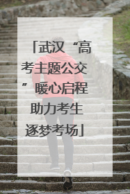武汉“高考主题公交”暖心启程 助力考生逐梦考场