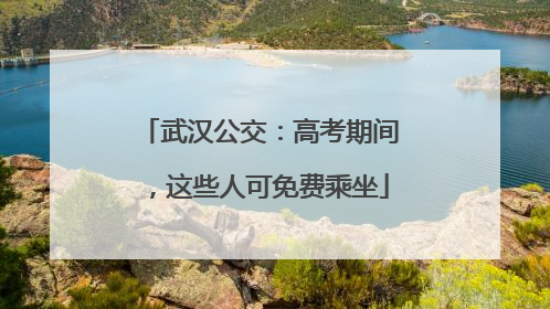武汉公交：高考期间，这些人可免费乘坐