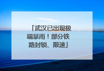 武汉已出现极端暴雨！部分铁路封锁、限速