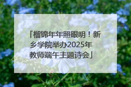 榴锦年年照眼明！新乡学院举办2025年教师端午主题诗会