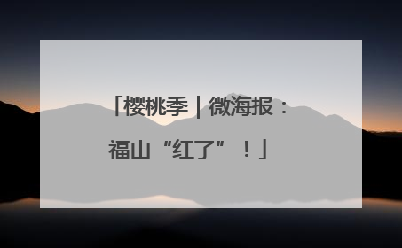 樱桃季｜微海报：福山“红了”！