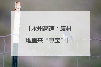 永州高速：废材堆里来“寻宝”