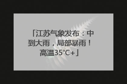 江苏气象发布：中到大雨，局部暴雨！高温35℃+