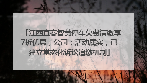 江西宜春智慧停车欠费清缴享7折优惠，公司：活动属实，已建立常态化诉讼追缴机制