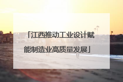 江西推动工业设计赋能制造业高质量发展