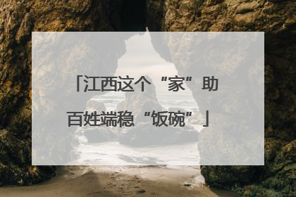江西这个“家”助百姓端稳“饭碗”