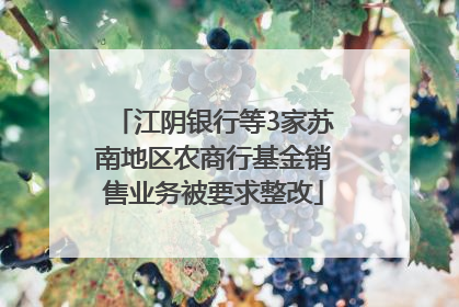 江阴银行等3家苏南地区农商行基金销售业务被要求整改