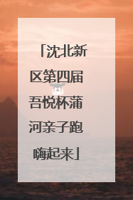 沈北新区第四届吾悦杯蒲河亲子跑嗨起来