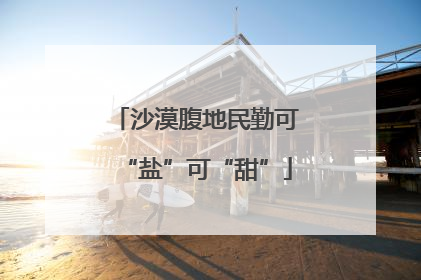 沙漠腹地民勤可“盐”可“甜”
