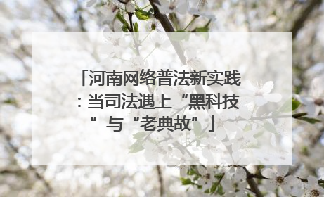 河南网络普法新实践：当司法遇上“黑科技”与“老典故”