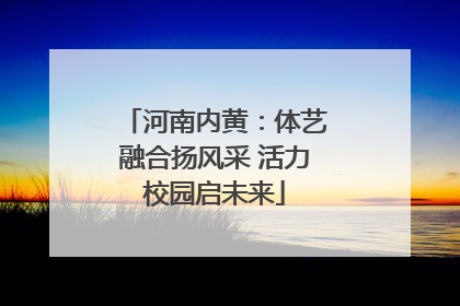 河南内黄：体艺融合扬风采 活力校园启未来