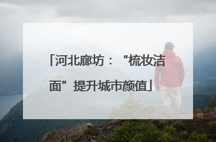 河北廊坊：“梳妆洁面”提升城市颜值