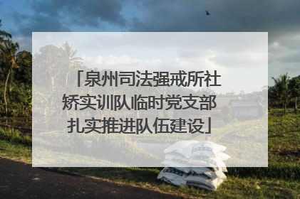 泉州司法强戒所社矫实训队临时党支部扎实推进队伍建设