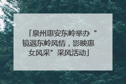 泉州惠安东岭举办“镜遇东岭风情，影映惠女风采”采风活动
