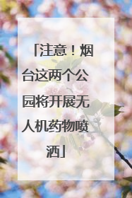 注意！烟台这两个公园将开展无人机药物喷洒