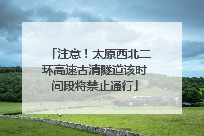 注意！太原西北二环高速古清隧道该时间段将禁止通行