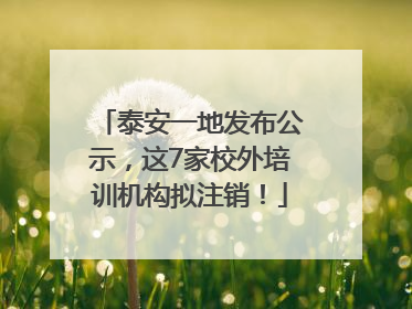 泰安一地发布公示，这7家校外培训机构拟注销！