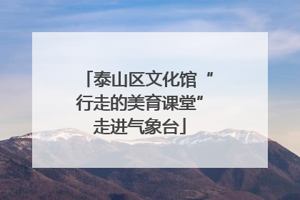 泰山区文化馆“行走的美育课堂”走进气象台