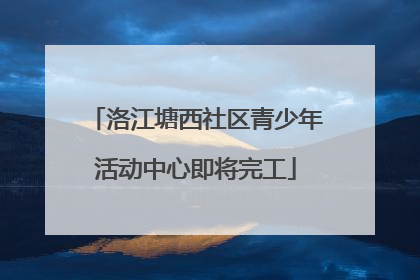 洛江塘西社区青少年活动中心即将完工