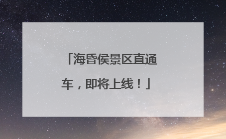 海昏侯景区直通车，即将上线！