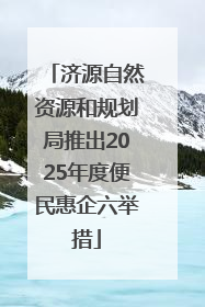 济源自然资源和规划局推出2025年度便民惠企六举措
