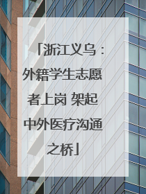 浙江义乌：外籍学生志愿者上岗 架起中外医疗沟通之桥