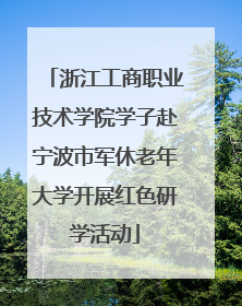 浙江工商职业技术学院学子赴宁波市军休老年大学开展红色研学活动
