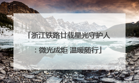 浙江铁路廿载星光守护人：微光成炬 温暖随行