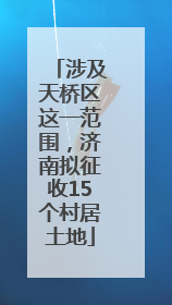 涉及天桥区这一范围，济南拟征收15个村居土地