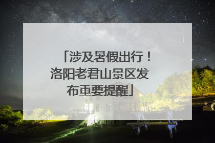 涉及暑假出行！洛阳老君山景区发布重要提醒