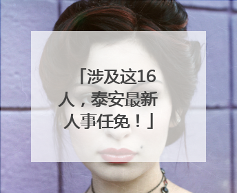 涉及这16人，泰安最新人事任免！