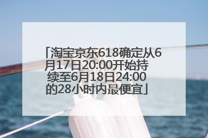 淘宝京东618确定从6月17日20:00开始持续至6月18日24:00的28小时内最便宜